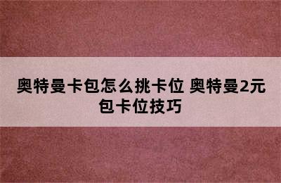 奥特曼卡包怎么挑卡位 奥特曼2元包卡位技巧